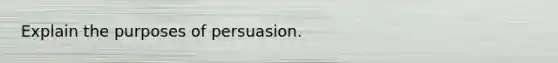 Explain the purposes of persuasion.