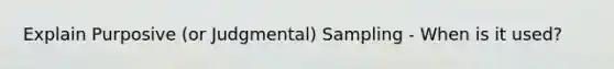 Explain Purposive (or Judgmental) Sampling - When is it used?