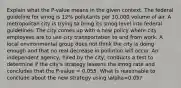 Explain what the P-value means in the given context. The federal guideline for smog is 12% pollutants per 10,000 volume of air. A metropolitan city is trying to bring its smog level into federal guidelines. The city comes up with a new policy where city employees are to use city transportation to and from work. A local environmental group does not think the city is doing enough and that no real decrease in pollution will occur. An independent agency, hired by the city, conducts a test to determine if the city's strategy lessens the smog rate and concludes that the P-value = 0.055. What is reasonable to conclude about the new strategy using alpha=0.05?