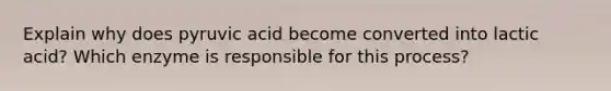 Explain why does pyruvic acid become converted into lactic acid? Which enzyme is responsible for this process?