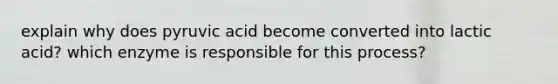 explain why does pyruvic acid become converted into lactic acid? which enzyme is responsible for this process?