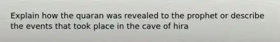 Explain how the quaran was revealed to the prophet or describe the events that took place in the cave of hira