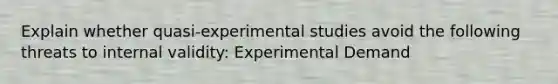 Explain whether quasi-experimental studies avoid the following threats to internal validity: Experimental Demand