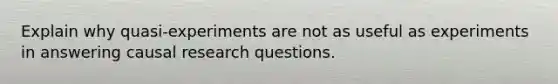 Explain why quasi-experiments are not as useful as experiments in answering causal research questions.