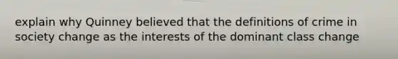 explain why Quinney believed that the definitions of crime in society change as the interests of the dominant class change