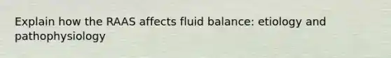 Explain how the RAAS affects fluid balance: etiology and pathophysiology