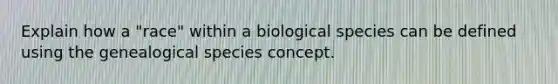 Explain how a "race" within a biological species can be defined using the genealogical species concept.