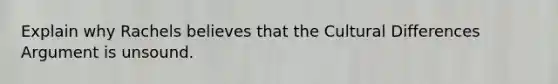 Explain why Rachels believes that the Cultural Differences Argument is unsound.