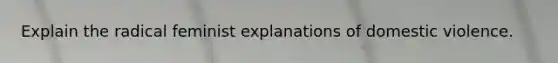 Explain the radical feminist explanations of domestic violence.