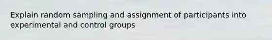 Explain random sampling and assignment of participants into experimental and control groups