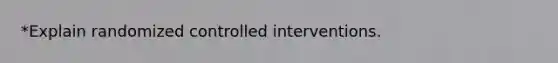 *Explain randomized controlled interventions.