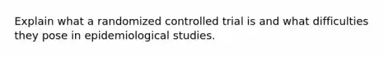 Explain what a randomized controlled trial is and what difficulties they pose in epidemiological studies.