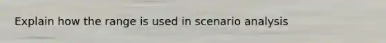 Explain how the range is used in scenario analysis