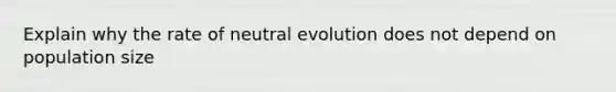 Explain why the rate of neutral evolution does not depend on population size