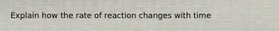 Explain how the rate of reaction changes with time