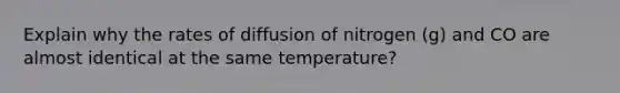 Explain why the rates of diffusion of nitrogen (g) and CO are almost identical at the same temperature?