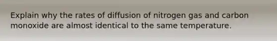 Explain why the rates of diffusion of nitrogen gas and carbon monoxide are almost identical to the same temperature.