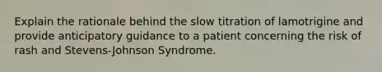 Explain the rationale behind the slow titration of lamotrigine and provide anticipatory guidance to a patient concerning the risk of rash and Stevens-Johnson Syndrome.