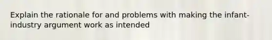 Explain the rationale for and problems with making the infant-industry argument work as intended