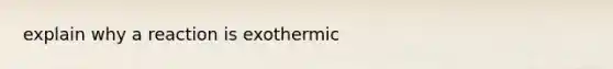 explain why a reaction is exothermic