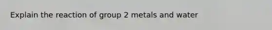 Explain the reaction of group 2 metals and water