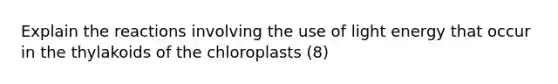 Explain the reactions involving the use of light energy that occur in the thylakoids of the chloroplasts (8)