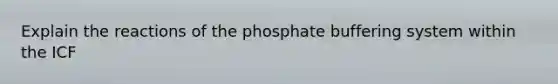 Explain the reactions of the phosphate buffering system within the ICF