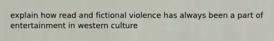 explain how read and fictional violence has always been a part of entertainment in western culture