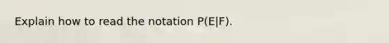 Explain how to read the notation​ P(E|F).