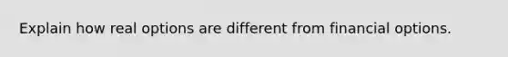 Explain how real options are different from financial options.