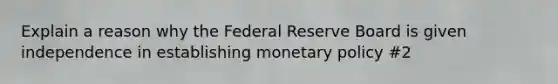 Explain a reason why the Federal Reserve Board is given independence in establishing <a href='https://www.questionai.com/knowledge/kEE0G7Llsx-monetary-policy' class='anchor-knowledge'>monetary policy</a> #2