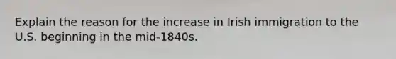 Explain the reason for the increase in Irish immigration to the U.S. beginning in the mid-1840s.