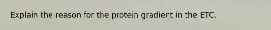 Explain the reason for the protein gradient in the ETC.