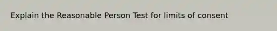 Explain the Reasonable Person Test for limits of consent