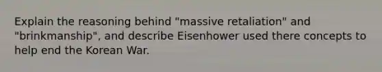 Explain the reasoning behind "massive retaliation" and "brinkmanship", and describe Eisenhower used there concepts to help end the Korean War.