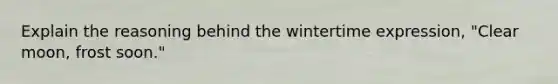 Explain the reasoning behind the wintertime expression, "Clear moon, frost soon."