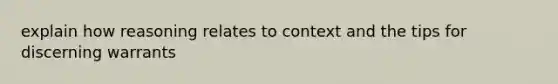 explain how reasoning relates to context and the tips for discerning warrants