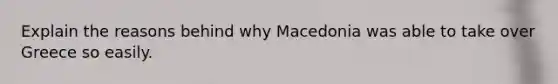 Explain the reasons behind why Macedonia was able to take over Greece so easily.