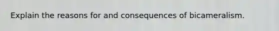 Explain the reasons for and consequences of bicameralism.