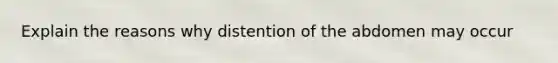 Explain the reasons why distention of the abdomen may occur