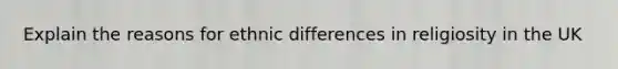 Explain the reasons for ethnic differences in religiosity in the UK