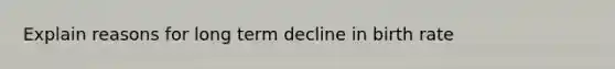 Explain reasons for long term decline in birth rate