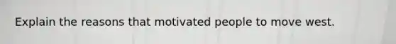 Explain the reasons that motivated people to move west.