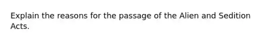 Explain the reasons for the passage of the Alien and Sedition Acts.