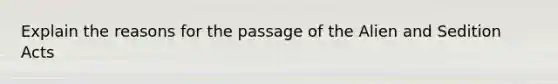 Explain the reasons for the passage of the Alien and Sedition Acts