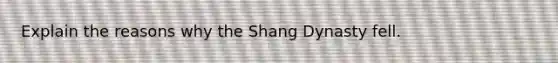 Explain the reasons why the Shang Dynasty fell.