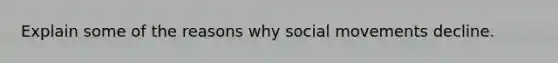 Explain some of the reasons why social movements decline.