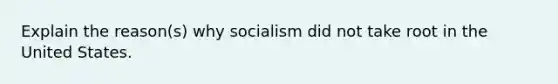 Explain the reason(s) why socialism did not take root in the United States.