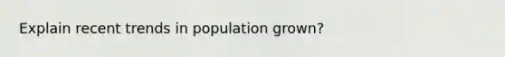 Explain recent trends in population grown?