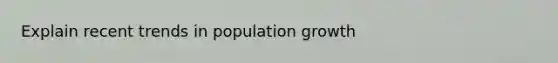 Explain recent trends in population growth